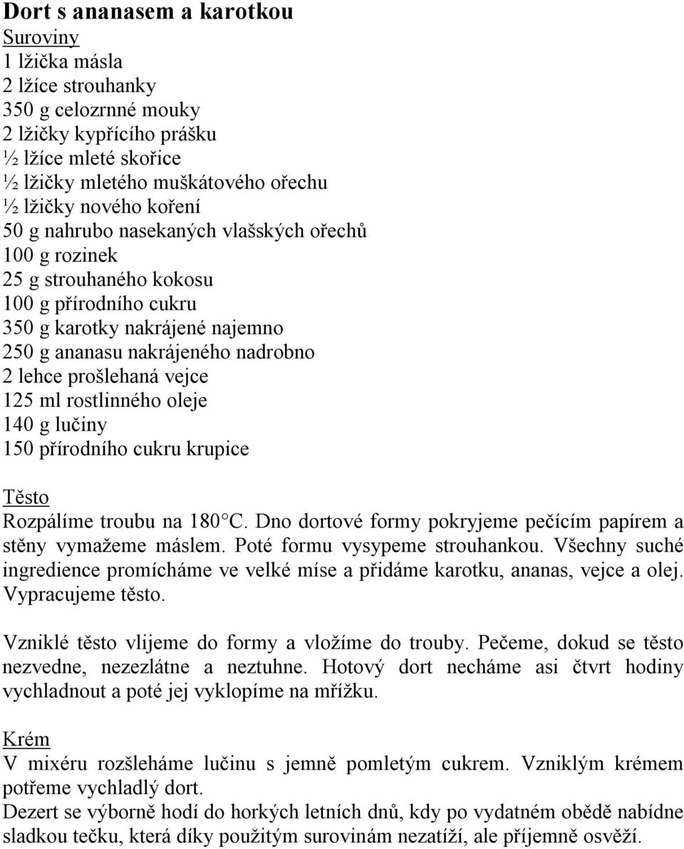 ml rostlinného oleje 140 g lučiny 150 přírodního cukru krupice Těsto Rozpálíme troubu na 180 C. Dno dortové formy pokryjeme pečícím papírem a stěny vymažeme máslem. Poté formu vysypeme strouhankou.