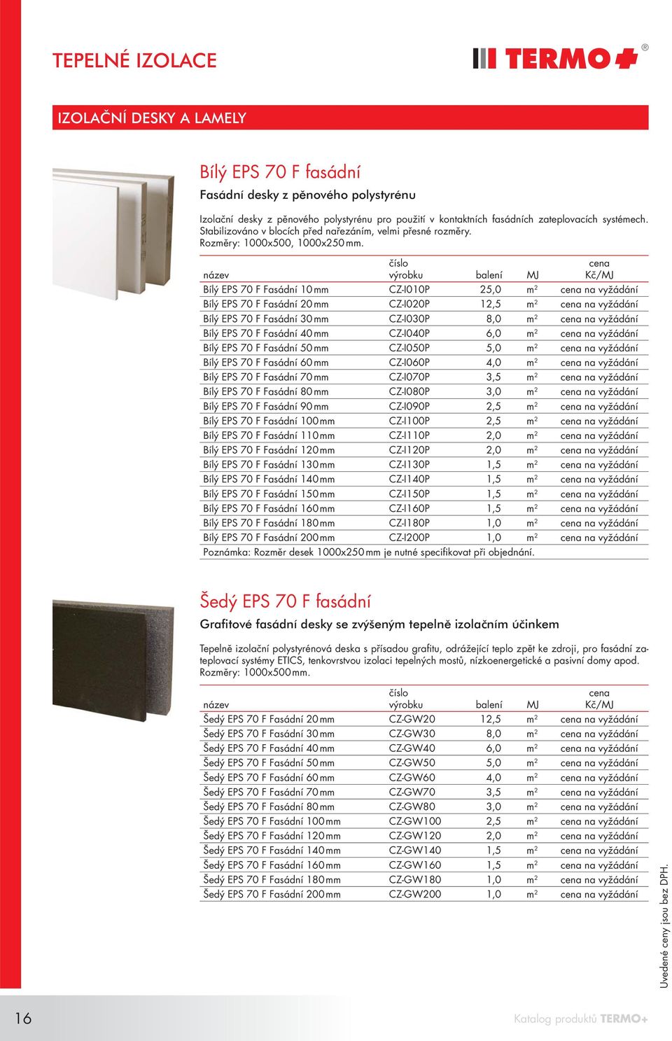 Bílý EPS 70 F Fasádní 10 mm CZ-I010P 25,0 m 2 na vyžádání Bílý EPS 70 F Fasádní 20 mm CZ-I020P 12,5 m 2 na vyžádání Bílý EPS 70 F Fasádní 30 mm CZ-I030P 8,0 m 2 na vyžádání Bílý EPS 70 F Fasádní 40