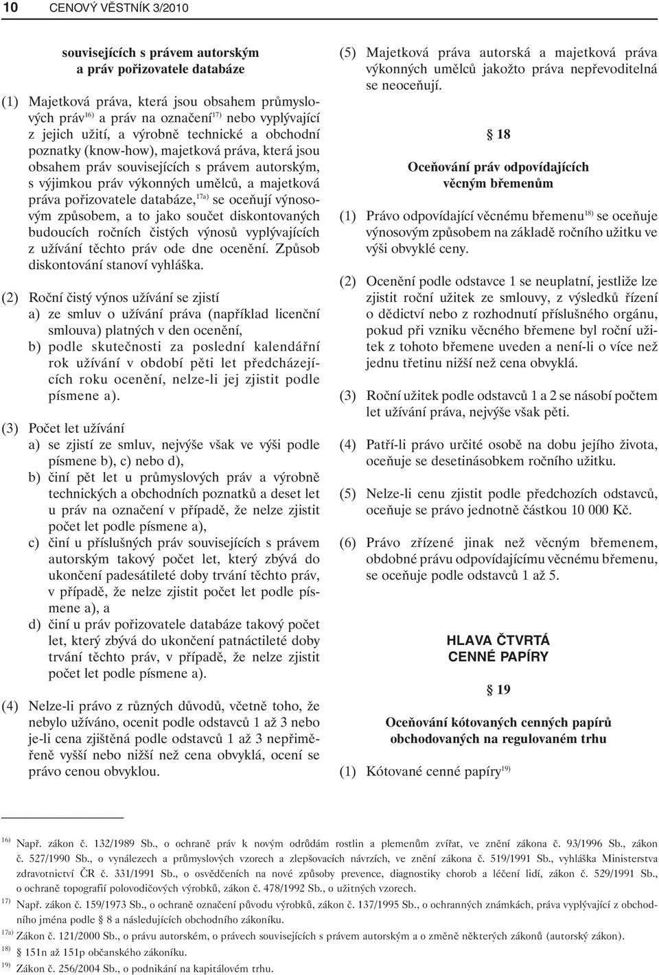 databáze, 17a) se oceňují výnosovým způsobem, a to jako součet diskontovaných budoucích ročních čistých výnosů vyplývajících z užívání těchto práv ode dne ocenění.