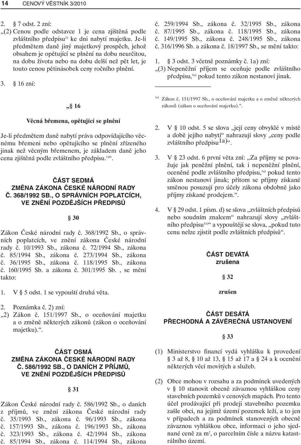 16 zní: 16 Věcná břemena, opětující se plnění Je-li předmětem daně nabytí práva odpovídajícího věcnému břemeni nebo opětujícího se plnění zřízeného jinak než věcným břemenem, je základem daně jeho