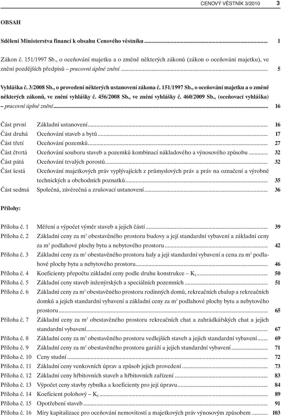151/1997 Sb., o oceňování majetku a o změně některých zákonů, ve znění vyhlášky č. 456/2008 Sb., ve znění vyhlášky č. 460/2009 Sb., (oceňovací vyhláška) pracovní úplné znění.
