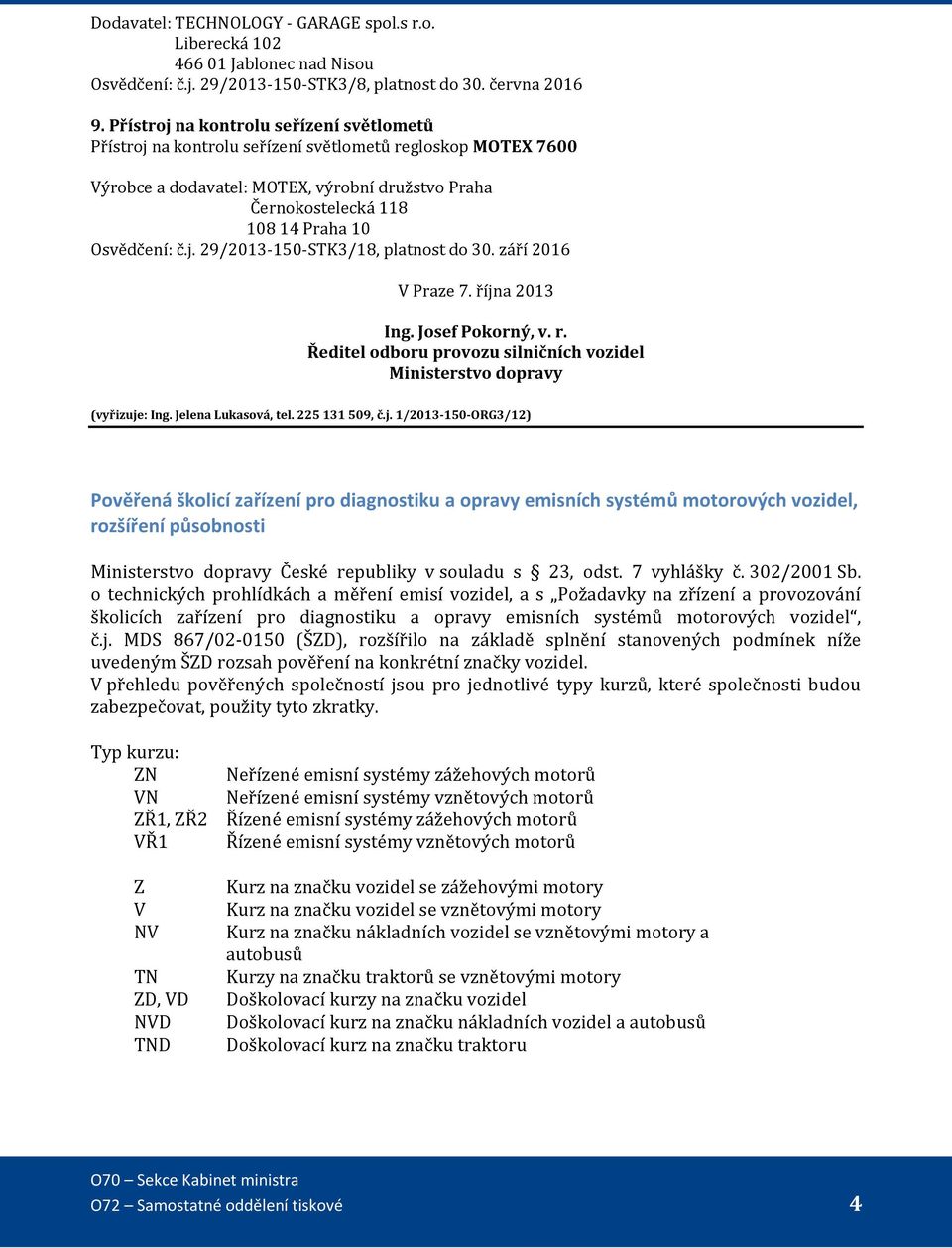 Osvědčení: č.j. 29/2013-150-STK3/18, platnost do 30. září 2016 V Praze 7. října 2013 Ing. Josef Pokorný, v. r. Ředitel odboru provozu silničních vozidel Ministerstvo dopravy (vyřizuje: Ing.