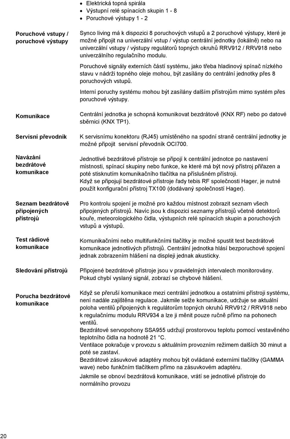 univerzální vstup / výstup centrální jednotky (lokálně) nebo na univerzální vstupy / výstupy regulátorů topných okruhů RRV912 / RRV918 nebo univerzálního regulačního modulu.