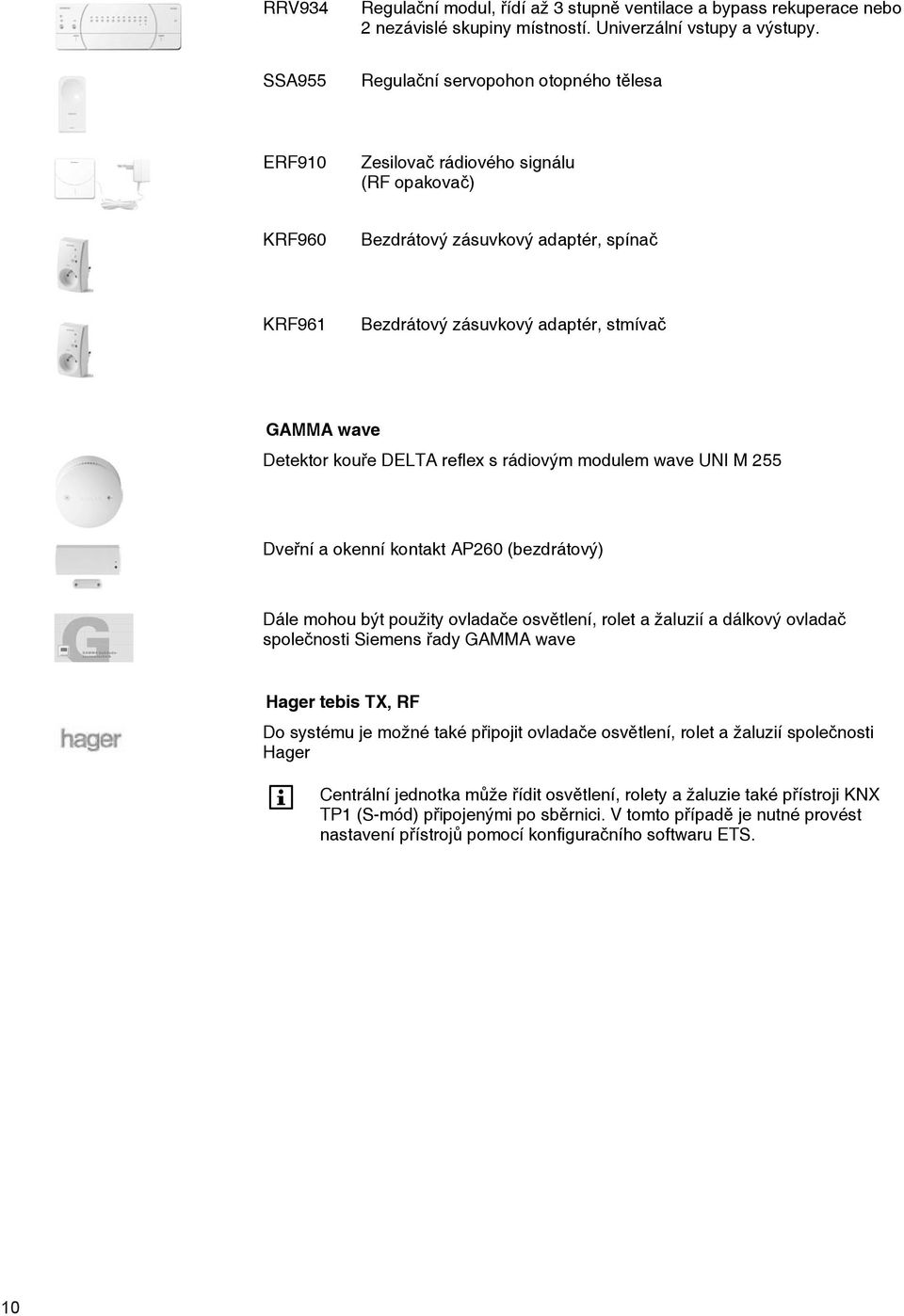 Detektor kouře DELTA reflex s rádiovým modulem wave UNI M 255 Dveřní a okenní kontakt AP260 (bezdrátový) Dále mohou být použity ovladače osvětlení, rolet a žaluzií a dálkový ovladač společnosti