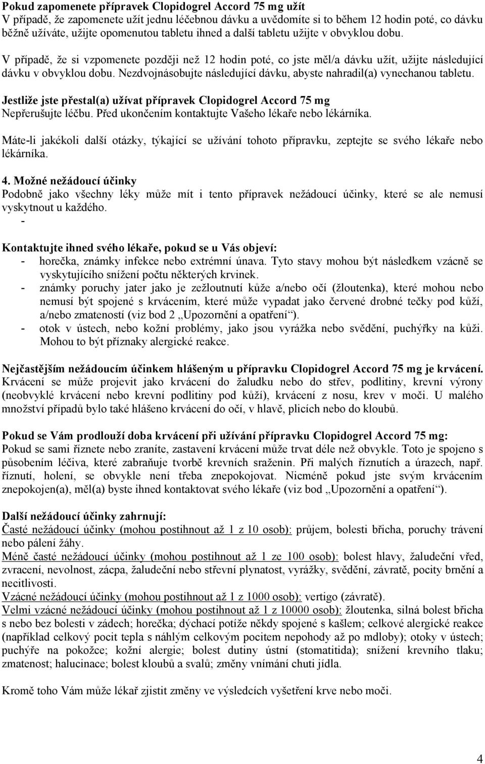 Nezdvojnásobujte následující dávku, abyste nahradil(a) vynechanou tabletu. Jestliže jste přestal(a) užívat přípravek Clopidogrel Accord 75 mg Nepřerušujte léčbu.