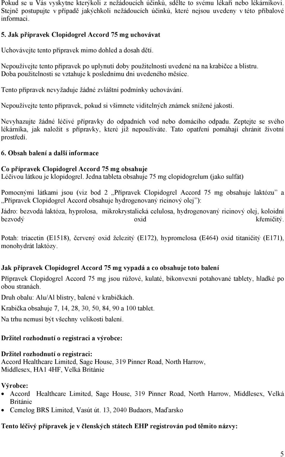 Jak přípravek Clopidogrel Accord 75 mg uchovávat Uchovávejte tento přípravek mimo dohled a dosah dětí. Nepoužívejte tento přípravek po uplynutí doby použitelnosti uvedené na na krabičce a blistru.