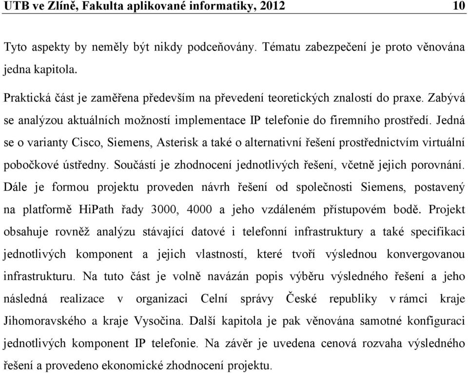 Jedná se o varianty Cisco, Siemens, Asterisk a také o alternativní řešení prostřednictvím virtuální pobočkové ústředny. Součástí je zhodnocení jednotlivých řešení, včetně jejich porovnání.