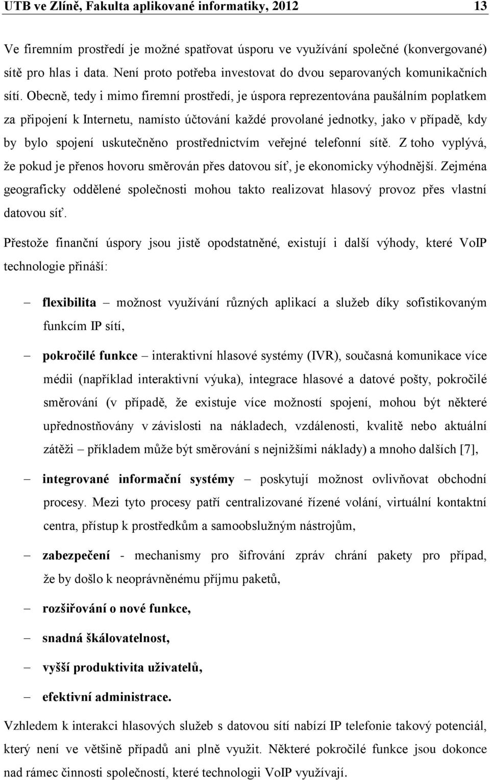 Obecně, tedy i mimo firemní prostředí, je úspora reprezentována paušálním poplatkem za připojení k Internetu, namísto účtování každé provolané jednotky, jako v případě, kdy by bylo spojení