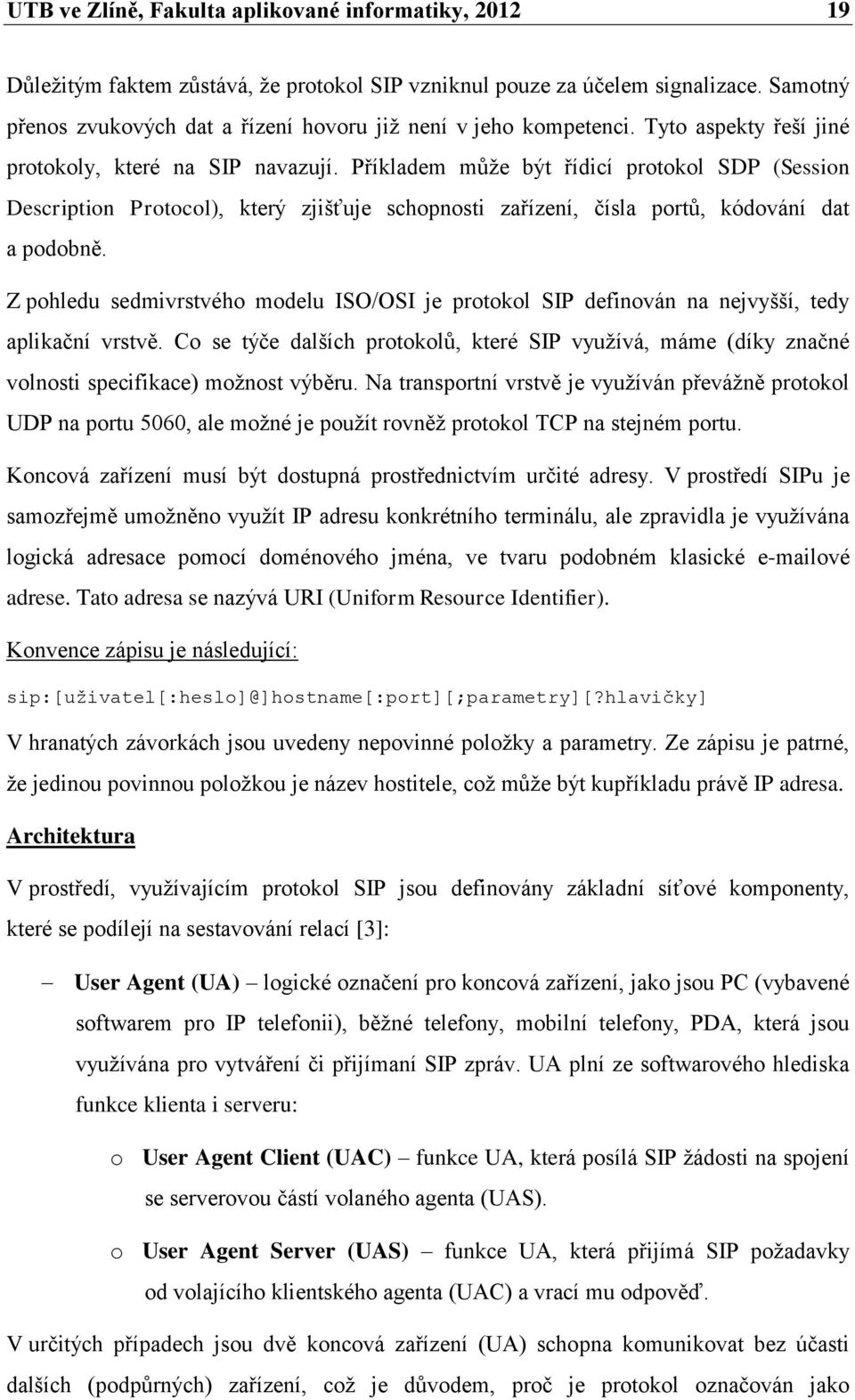 Příkladem může být řídicí protokol SDP (Session Description Protocol), který zjišťuje schopnosti zařízení, čísla portů, kódování dat a podobně.