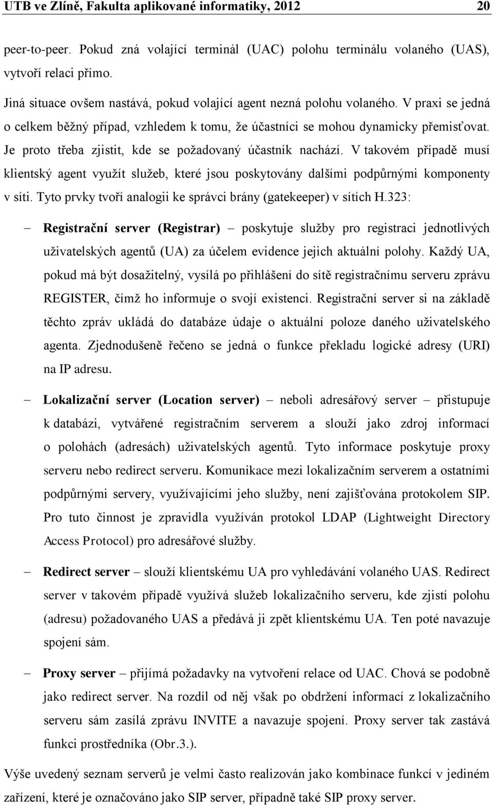 Je proto třeba zjistit, kde se požadovaný účastník nachází. V takovém případě musí klientský agent využít služeb, které jsou poskytovány dalšími podpůrnými komponenty v síti.