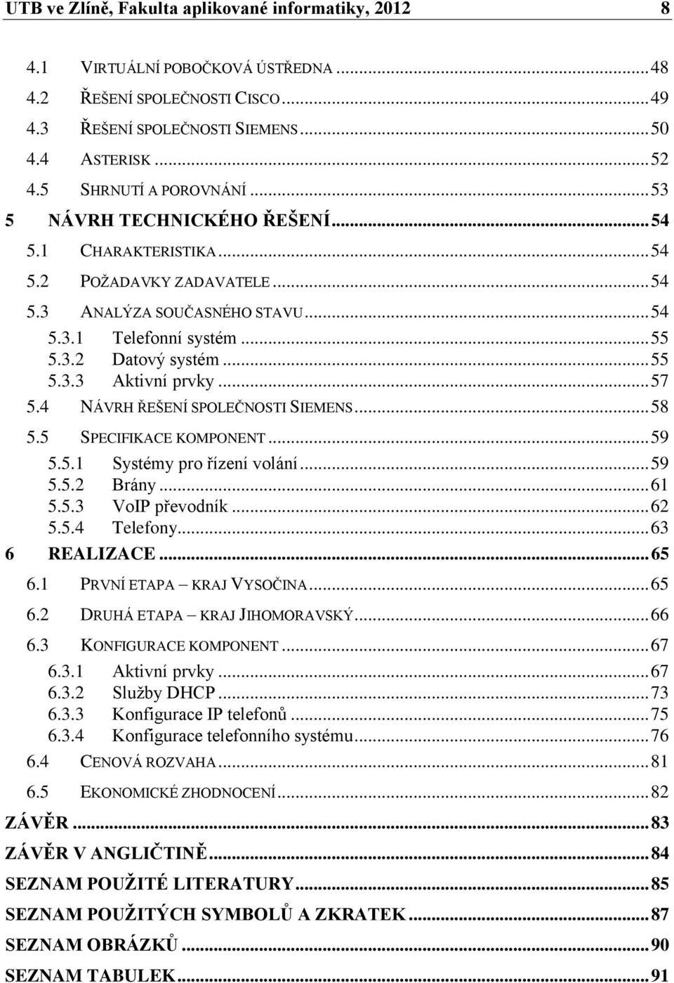 .. 55 5.3.3 Aktivní prvky... 57 5.4 NÁVRH ŘEŠENÍ SPOLEČNOSTI SIEMENS... 58 5.5 SPECIFIKACE KOMPONENT... 59 5.5.1 Systémy pro řízení volání... 59 5.5.2 Brány... 61 5.5.3 VoIP převodník... 62 5.5.4 Telefony.
