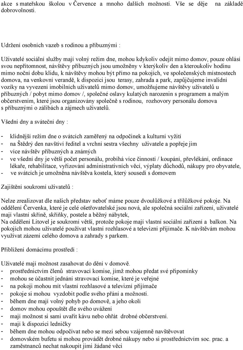 umožněny v kterýkoliv den a kteroukoliv hodinu mimo noční dobu klidu, k návštěvy mohou být přímo na pokojích, ve společenských místnostech domova, na venkovní verandě, k dispozici jsou terasy,