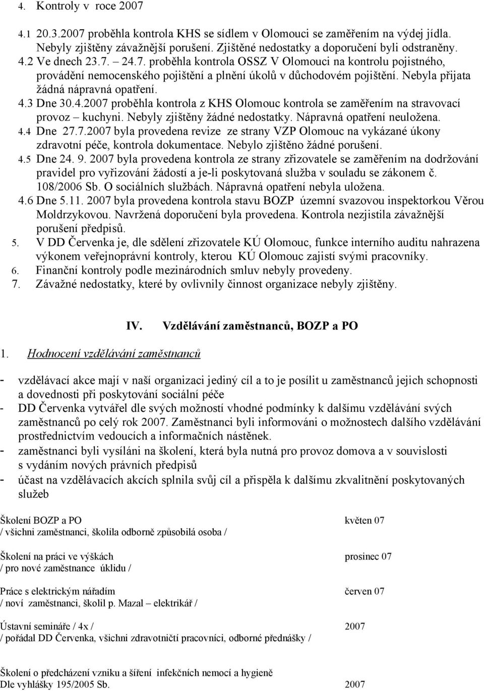 Nebyly zjištěny žádné nedostatky. Nápravná opatření neuložena. 4.4 Dne 27.7.2007 byla provedena revize ze strany VZP Olomouc na vykázané úkony zdravotní péče, kontrola dokumentace.