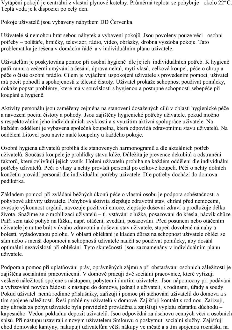 Tato problematika je řešena v domácím řádě a v individuálním plánu uživatele. Uživatelům je poskytována pomoc při osobní hygieně dle jejich individuálních potřeb.