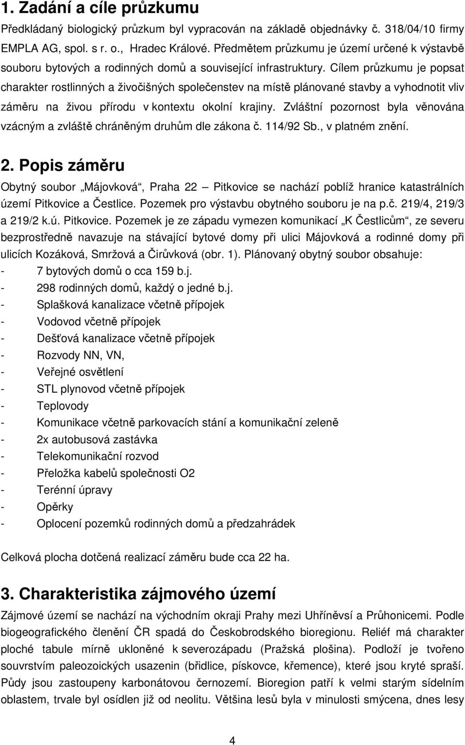 Cílem průzkumu je popsat charakter rostlinných a živočišných společenstev na místě plánované stavby a vyhodnotit vliv záměru na živou přírodu v kontextu okolní krajiny.