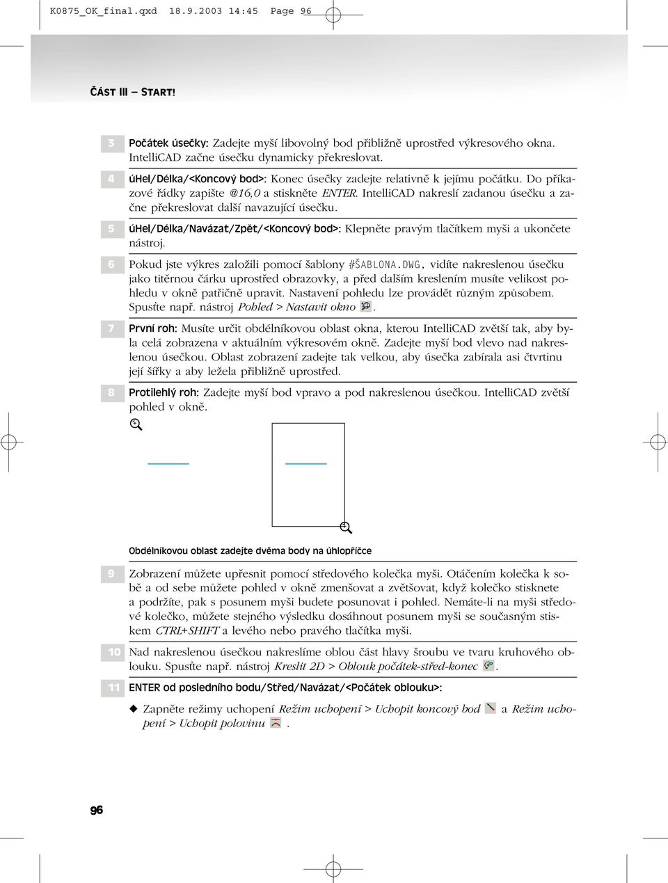 IntelliCAD nakreslí zadanou úsečku a začne překreslovat další navazující úsečku. 5 úhel/délka/navázat/zpět/<koncový bod>: Klepněte pravým tlačítkem myši a ukončete nástroj.