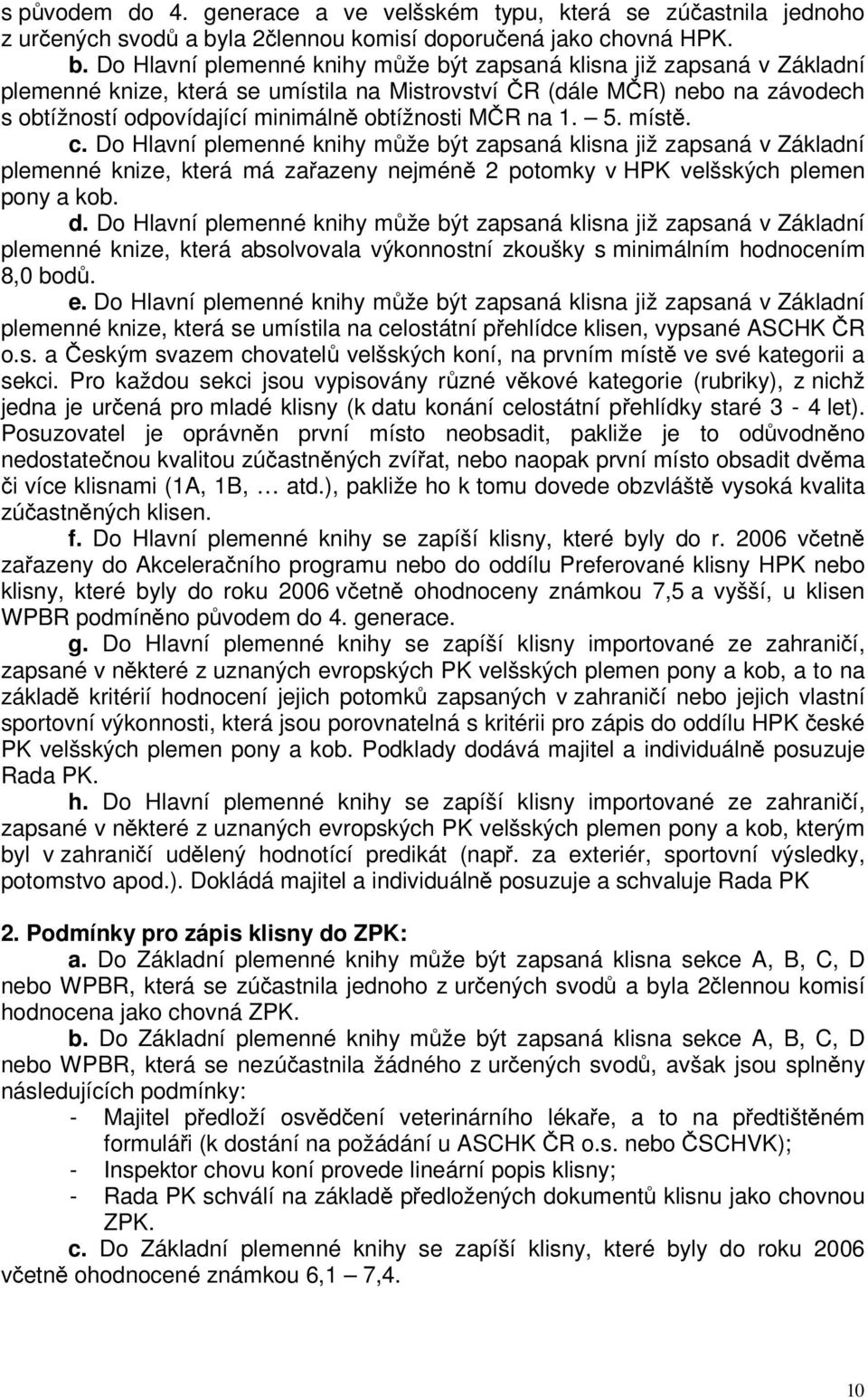 Do Hlavní plemenné knihy může být zapsaná klisna již zapsaná v Základní plemenné knize, která se umístila na Mistrovství ČR (dále MČR) nebo na závodech s obtížností odpovídající minimálně obtížnosti