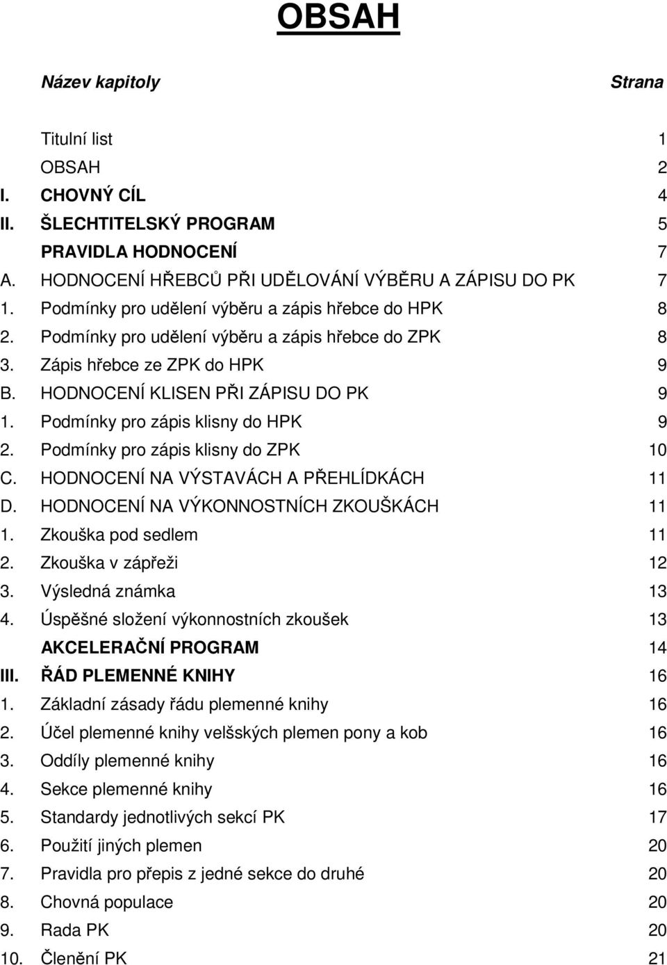 Podmínky pro zápis klisny do HPK 9 2. Podmínky pro zápis klisny do ZPK 10 C. HODNOCENÍ NA VÝSTAVÁCH A PŘEHLÍDKÁCH 11 D. HODNOCENÍ NA VÝKONNOSTNÍCH ZKOUŠKÁCH 11 1. Zkouška pod sedlem 11 2.