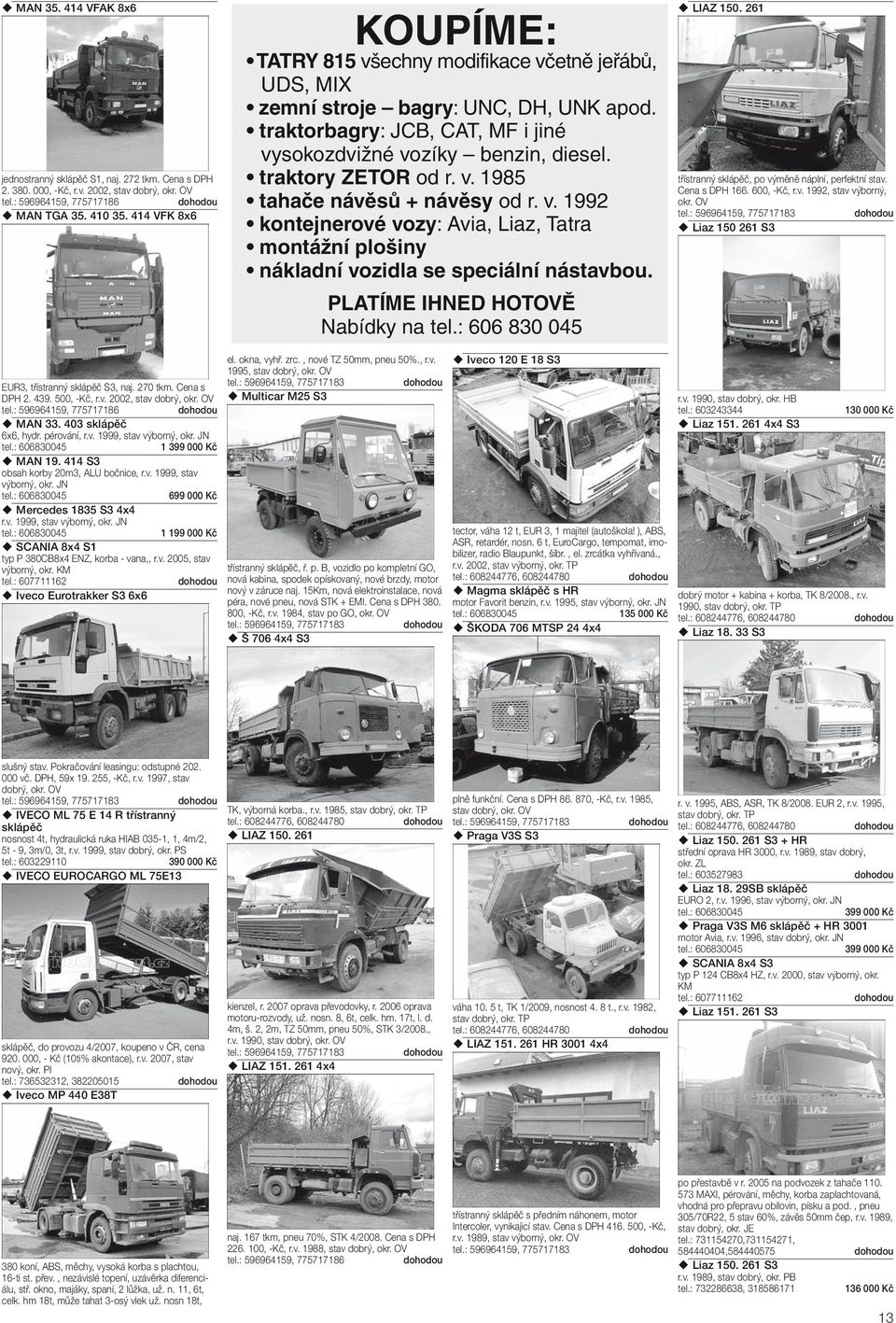traktory ZETOR od r. v. 1985 tahače návěsů + návěsy od r. v. 1992 kontejnerové vozy: Avia, Liaz, Tatra montážní plošiny nákladní vozidla se speciální nástavbou. PLATÍME IHNED HOTOVĚ Nabídky na tel.