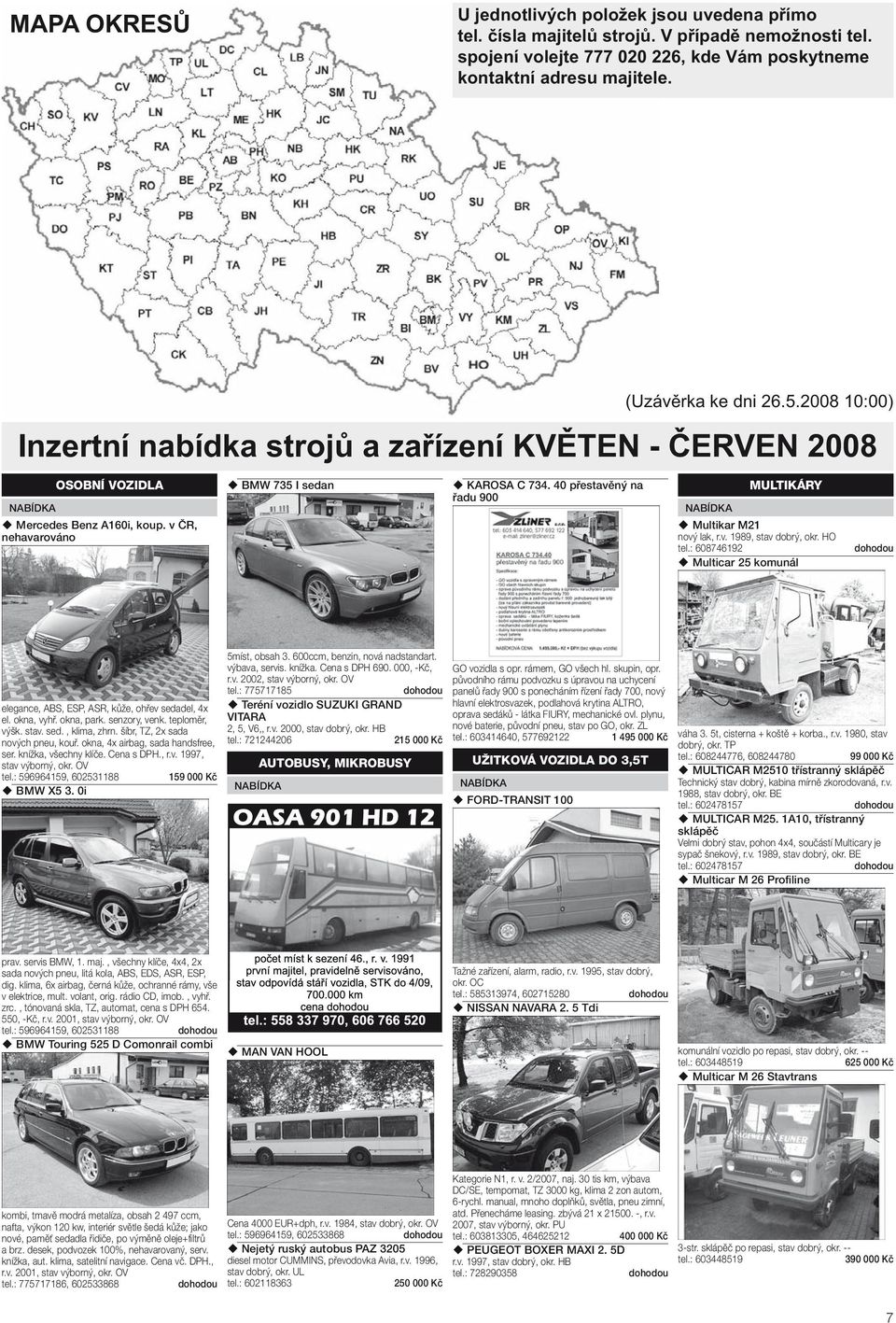 40 přestavěný na řadu 900 MULTIKÁRY Multikar M21 nový lak, r.v. 1989, stav dobrý, okr. HO tel.: 608746192 Multicar 25 komunál elegance, ABS, ESP, ASR, kůže, ohřev sedadel, 4x el. okna, vyhř.