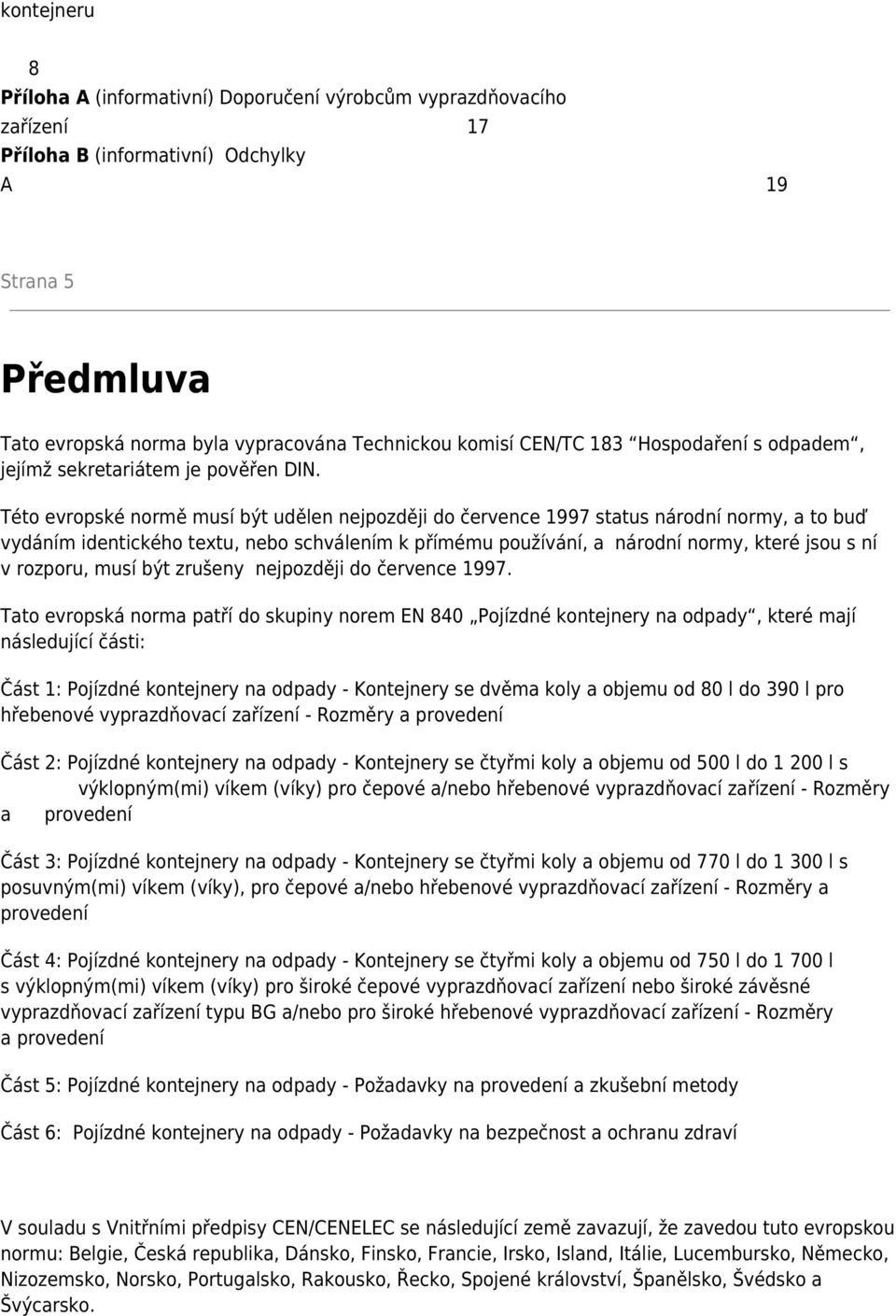 Této evropské normě musí být udělen nejpozději do července 1997 status národní normy, a to buď vydáním identického textu, nebo schválením k přímému používání, a národní normy, které jsou s ní v