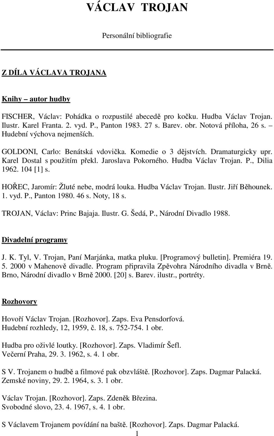 Hudba Václav Trojan. P., Dilia 1962. 104 [1] s. HOŘEC, Jaromír: Žluté nebe, modrá louka. Hudba Václav Trojan. Ilustr. Jiří Běhounek. 1. vyd. P., Panton 1980. 46 s. Noty, 18 s.