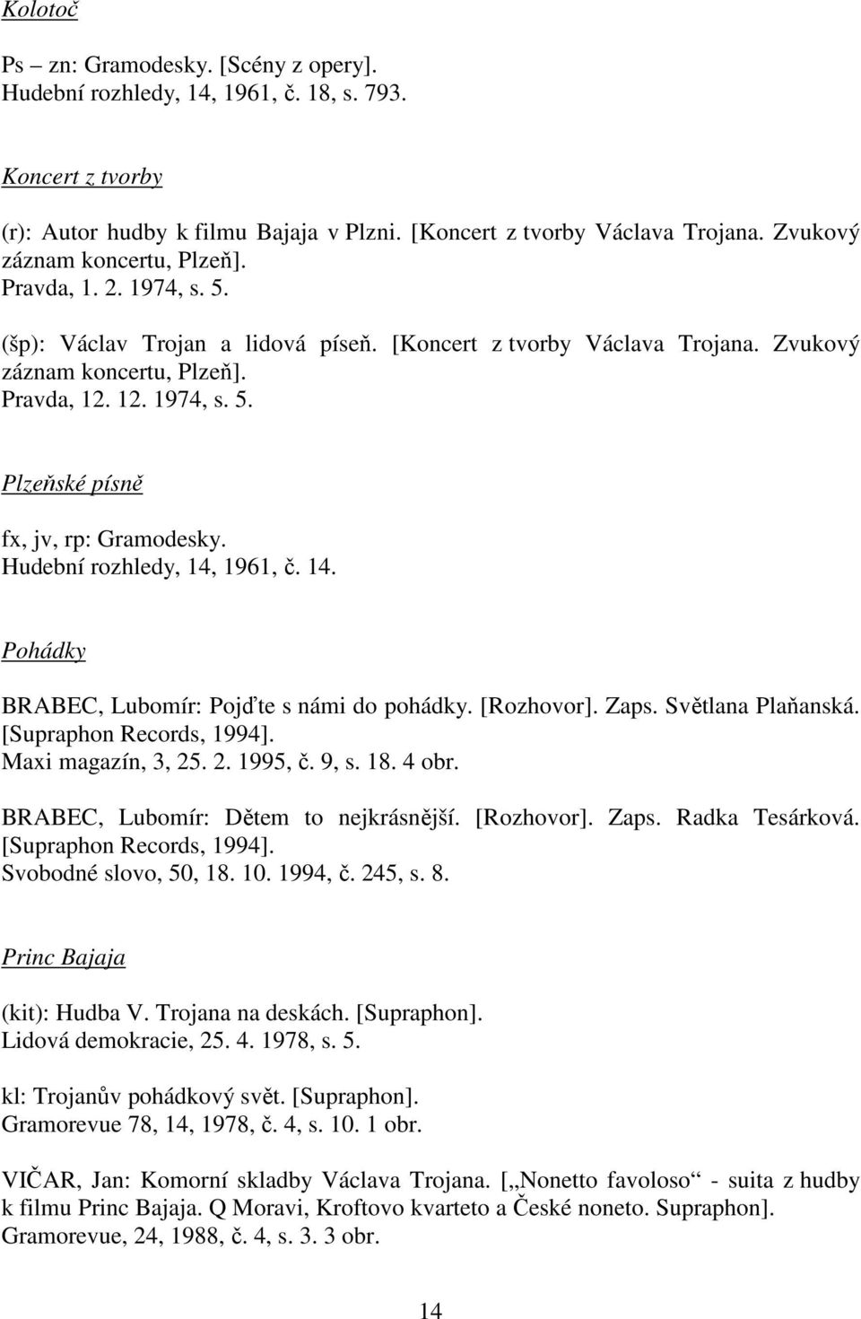 Hudební rozhledy, 14, 1961, č. 14. Pohádky BRABEC, Lubomír: Pojďte s námi do pohádky. [Rozhovor]. Zaps. Světlana Plaňanská. [Supraphon Records, 1994]. Maxi magazín, 3, 25. 2. 1995, č. 9, s. 18. 4 obr.