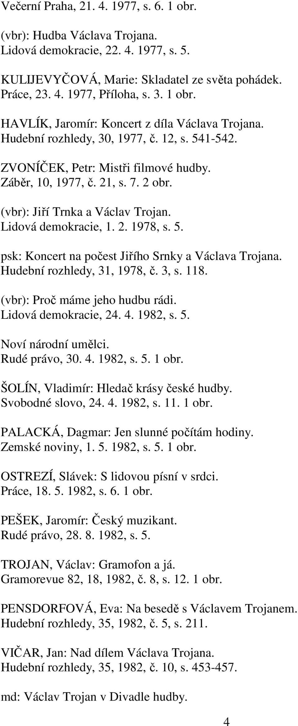 Hudební rozhledy, 31, 1978, č. 3, s. 118. (vbr): Proč máme jeho hudbu rádi. Lidová demokracie, 24. 4. 1982, s. 5. Noví národní umělci. Rudé právo, 30. 4. 1982, s. 5. 1 obr.