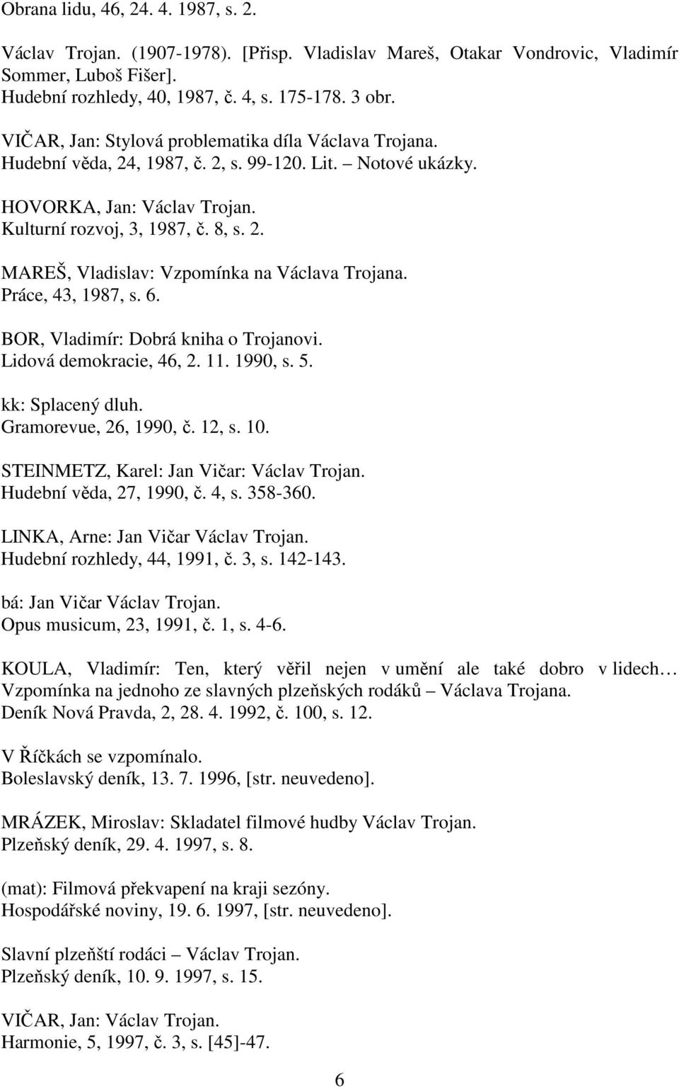 Práce, 43, 1987, s. 6. BOR, Vladimír: Dobrá kniha o Trojanovi. Lidová demokracie, 46, 2. 11. 1990, s. 5. kk: Splacený dluh. Gramorevue, 26, 1990, č. 12, s. 10.