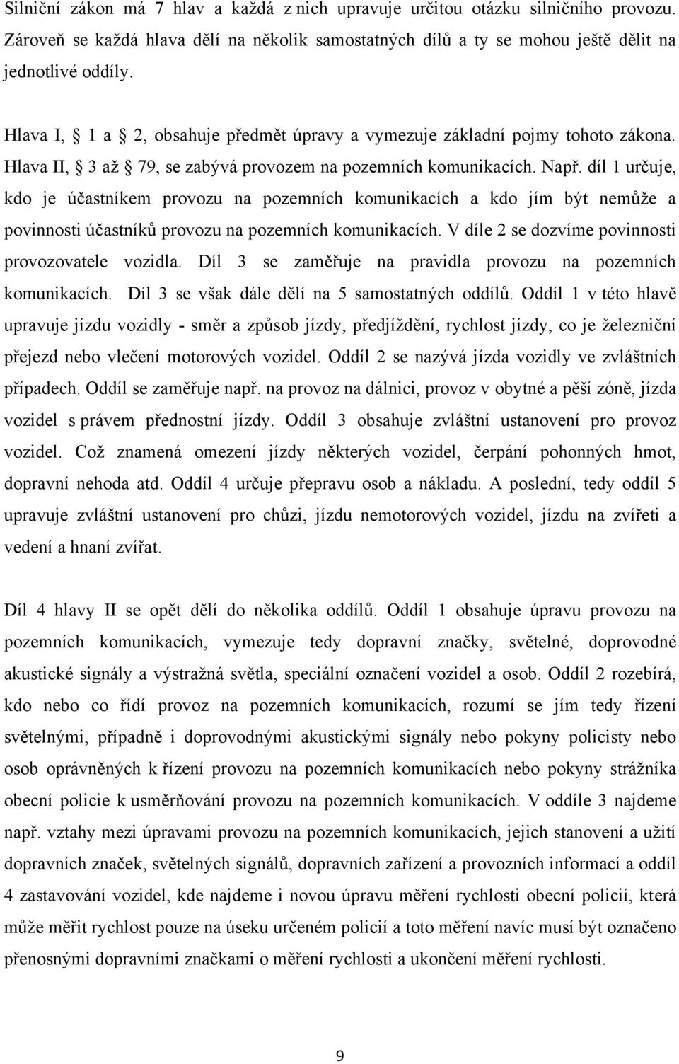 díl 1 určuje, kdo je účastníkem provozu na pozemních komunikacích a kdo jím být nemůţe a povinnosti účastníků provozu na pozemních komunikacích. V díle 2 se dozvíme povinnosti provozovatele vozidla.