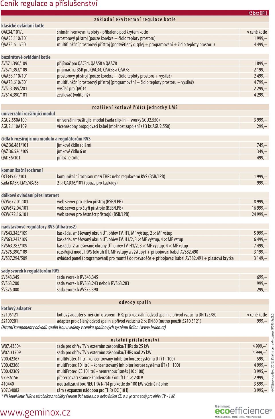 611/501 multifunkční prostorový přístroj (podsvětlený displej + programování + čidlo teploty prostoru) 4 499, bezdrátové ovládání kotle AVS71.390/109 přijímač pro QAC34, QAA58 a QAA78 1 899, AVS71.