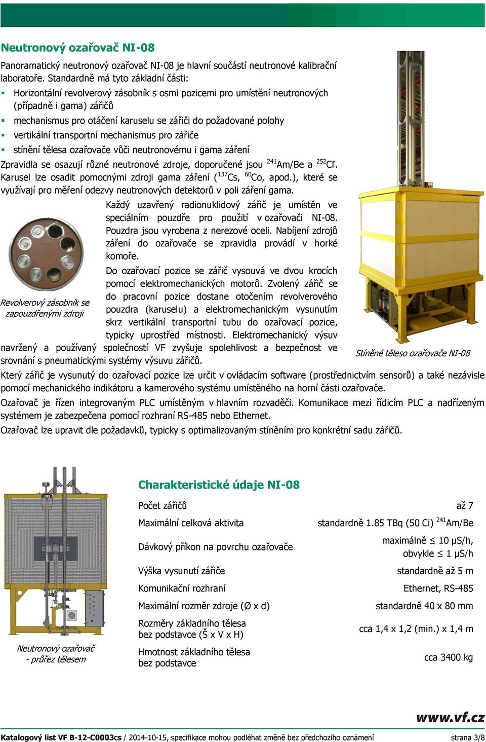 vertikální transportní mechanismus pro zářiče stínění tělesa ozařovače vůči neutronovému i gama záření Zpravidla se osazují různé neutronové zdroje, doporučené jsou 241 Am/Be a 252 Cf.