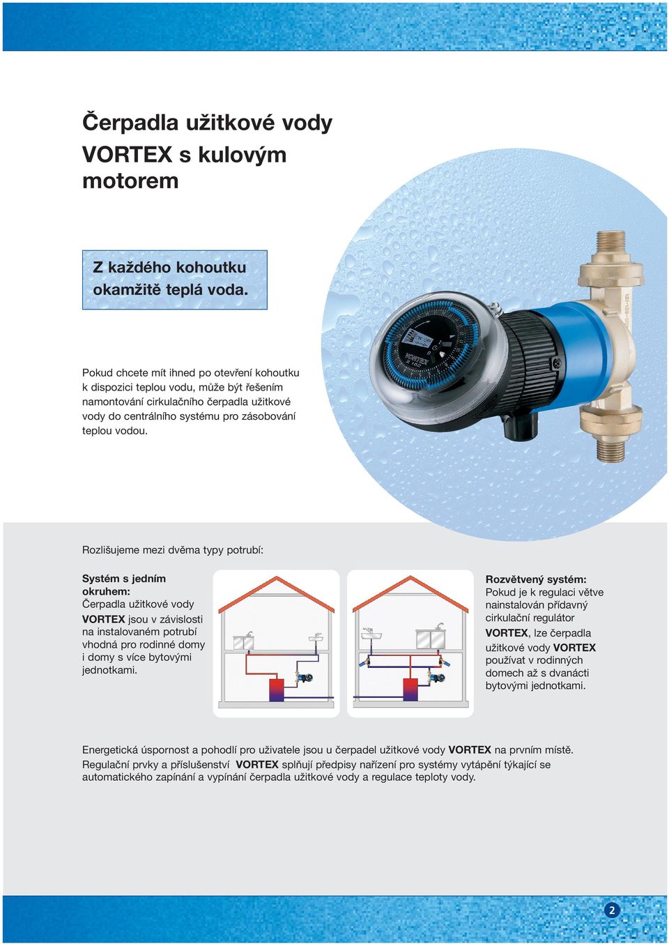 Rozlišujeme mezi dvěma typy potrubí: Systém s jedním okruhem: Čerpadla užitkové vody VORTEX jsou v závislosti na instalovaném potrubí vhodná pro rodinné domy i domy s více bytovými jednotkami.