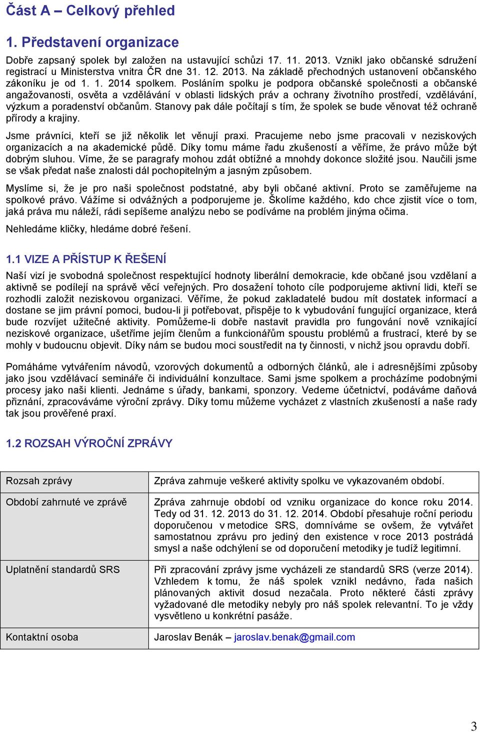 Posláním spolku je podpora občanské společnosti a občanské angažovanosti, osvěta a vzdělávání v oblasti lidských práv a ochrany životního prostředí, vzdělávání, výzkum a poradenství občanům.