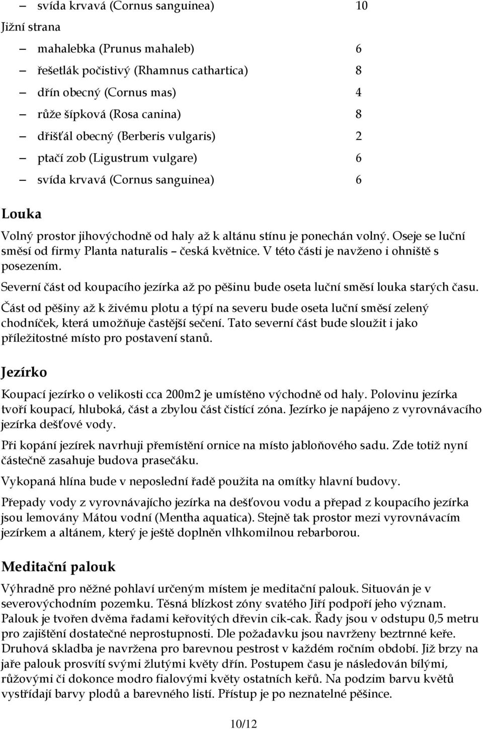 Oseje se luční směsí od firmy Planta naturalis česká květnice. V této části je navženo i ohniště s posezením. Severní část od koupacího jezírka až po pěšinu bude oseta luční směsí louka starých času.