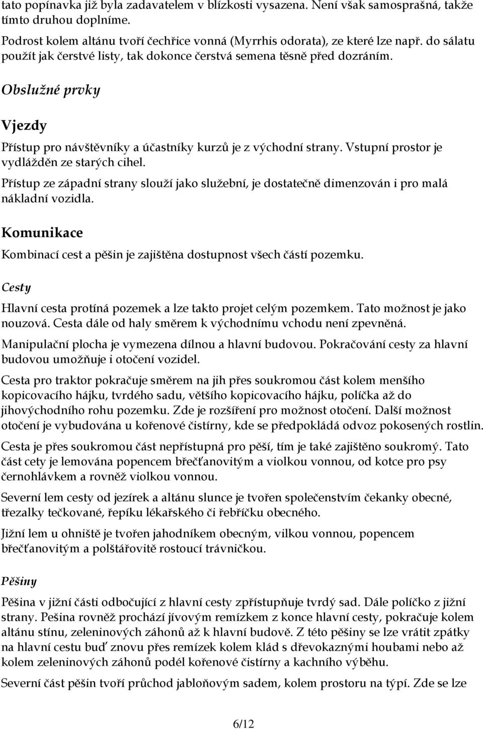 Vstupní prostor je vydlážděn ze starých cihel. Přístup ze západní strany slouží jako služební, je dostatečně dimenzován i pro malá nákladní vozidla.