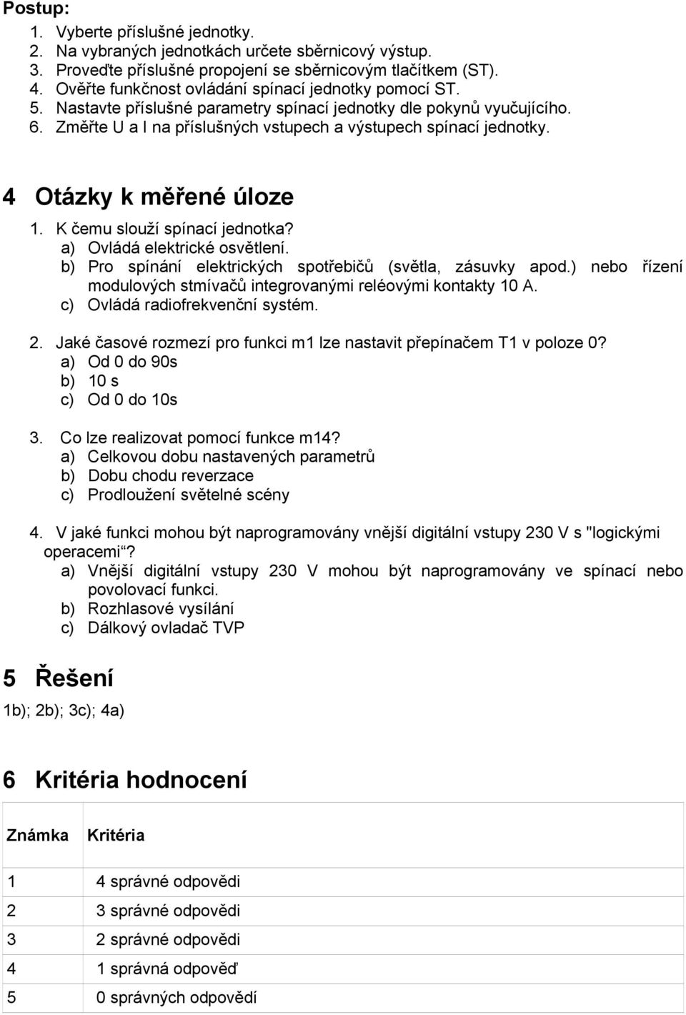 4 Otázky k měřené úloze 1. K čemu slouží spínací jednotka? a) Ovládá elektrické osvětlení. b) Pro spínání elektrických spotřebičů (světla, zásuvky apod.