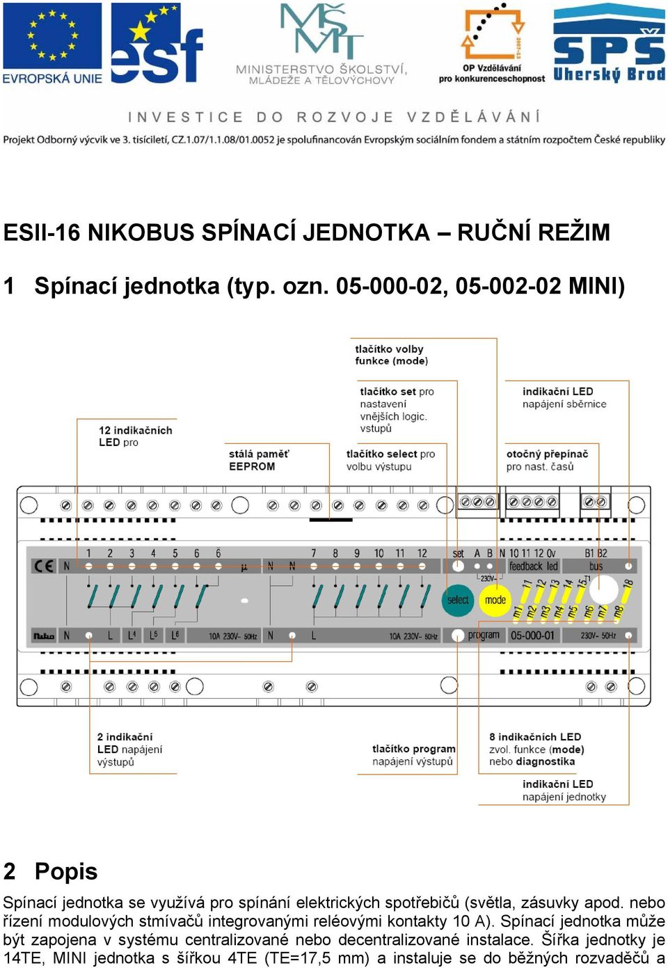 apod. nebo řízení modulových stmívačů integrovanými reléovými kontakty 10 A).