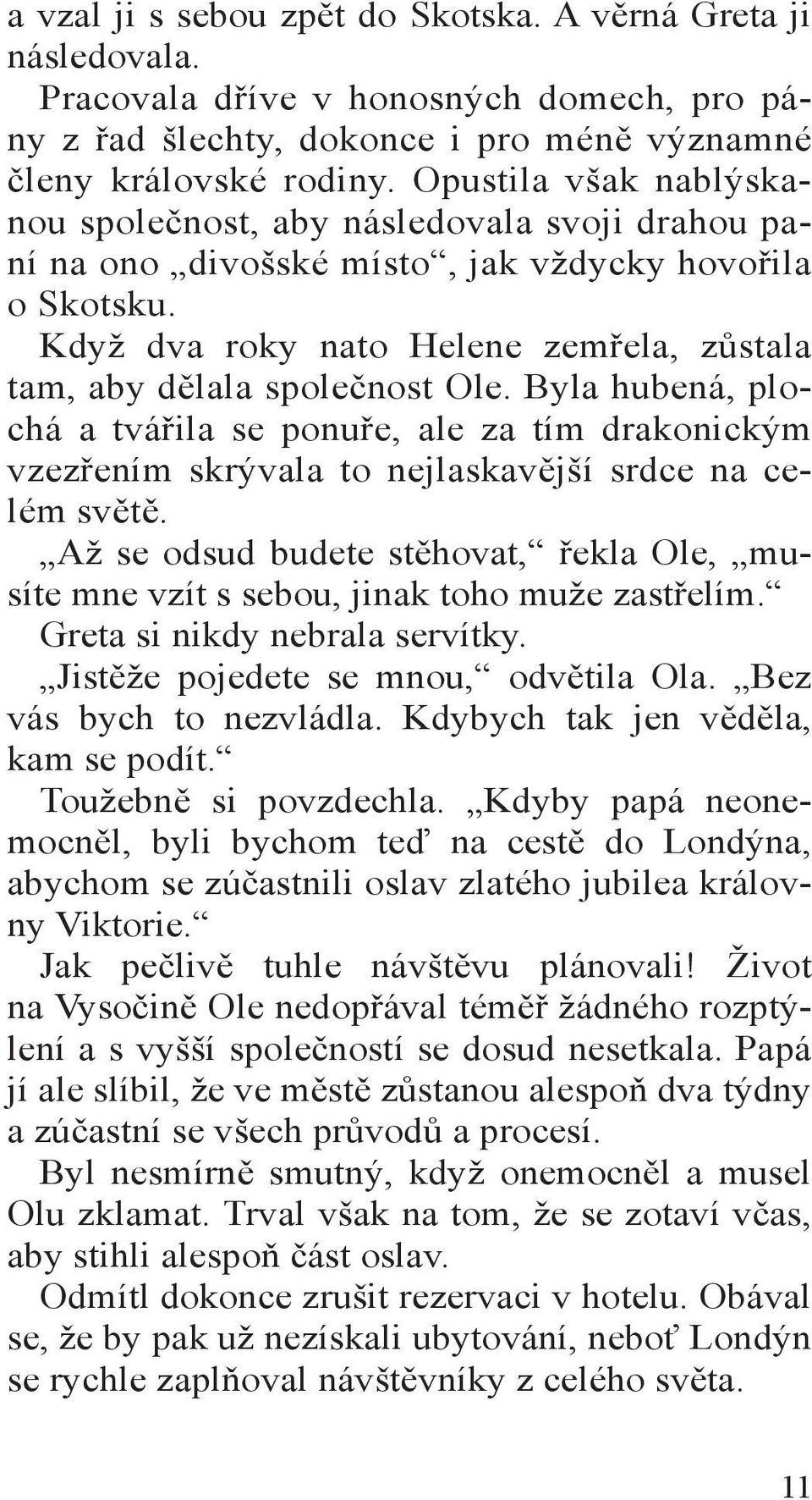 Když dva roky nato Helene zemřela, zůstala tam, aby dělala společnost Ole. Byla hubená, plochá a tvářila se ponuře, ale za tím drakonickým vzezřením skrývala to nejlaskavější srdce na celém světě.