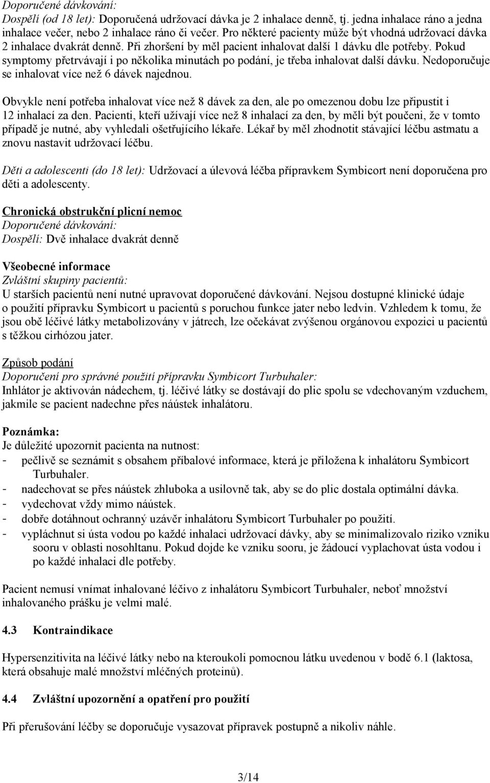 Pokud symptomy přetrvávají i po několika minutách po podání, je třeba inhalovat další dávku. Nedoporučuje se inhalovat více než 6 dávek najednou.