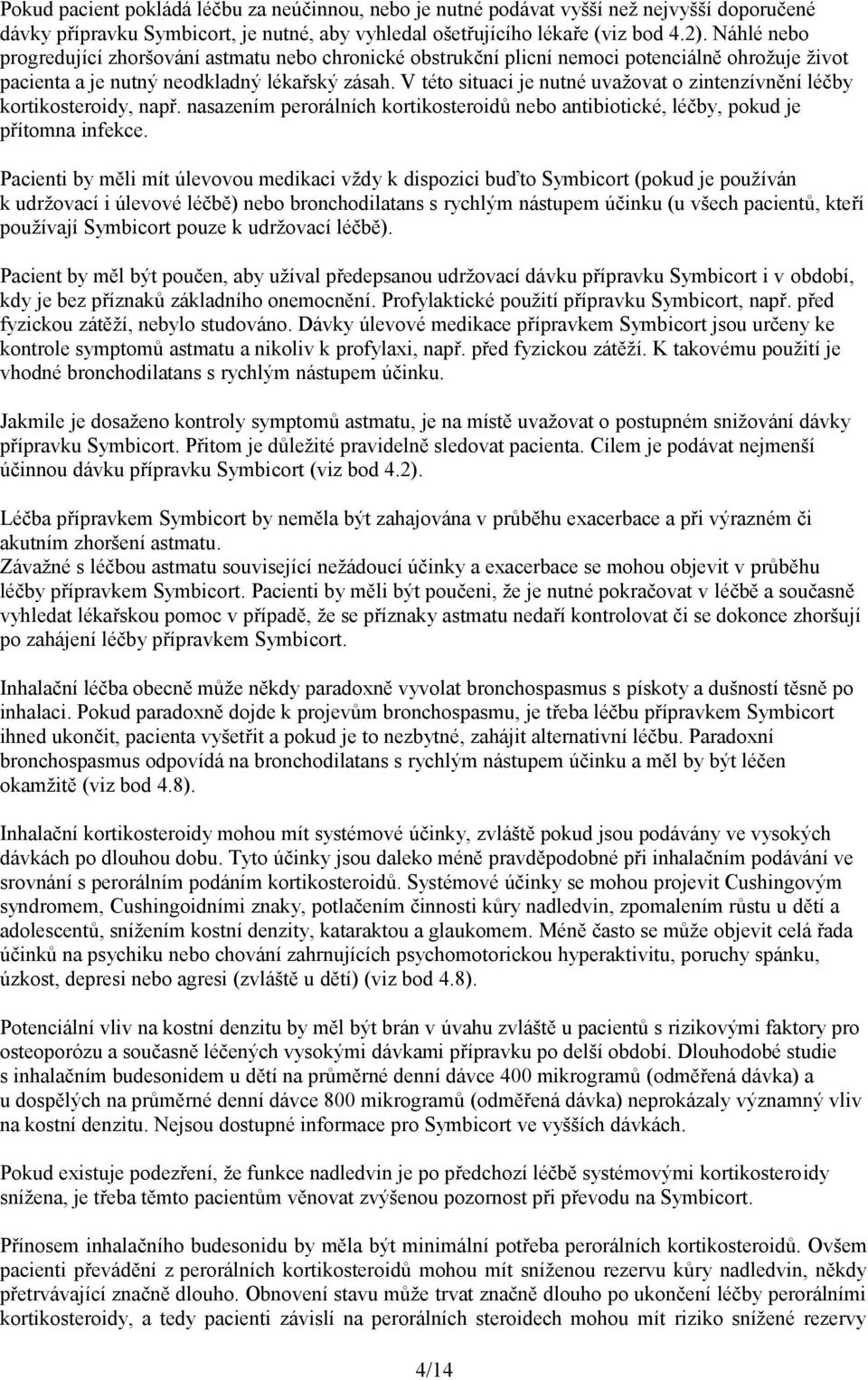 V této situaci je nutné uvažovat o zintenzívnění léčby kortikosteroidy, např. nasazením perorálních kortikosteroidů nebo antibiotické, léčby, pokud je přítomna infekce.