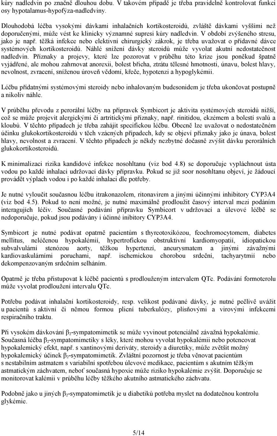 těžká infekce nebo elektivní chirurgický zákrok, je třeba uvažovat o přídavné dávce systémových kortikosteroidů. Náhlé snížení dávky steroidů může vyvolat akutní nedostatečnost nadledvin.