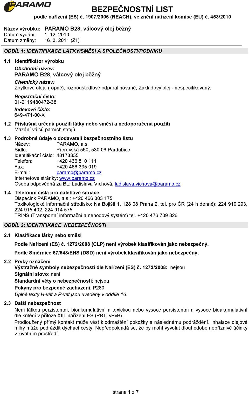 Registrační číslo: 01-2119480472-38 Indexové číslo: 649-471-00-X 1.2 Příslušná určená použití látky nebo směsi a nedoporučená použití Mazání válců parních strojů. 1.3 Podrobné údaje o dodavateli bezpečnostního listu Název: PARAMO, a.