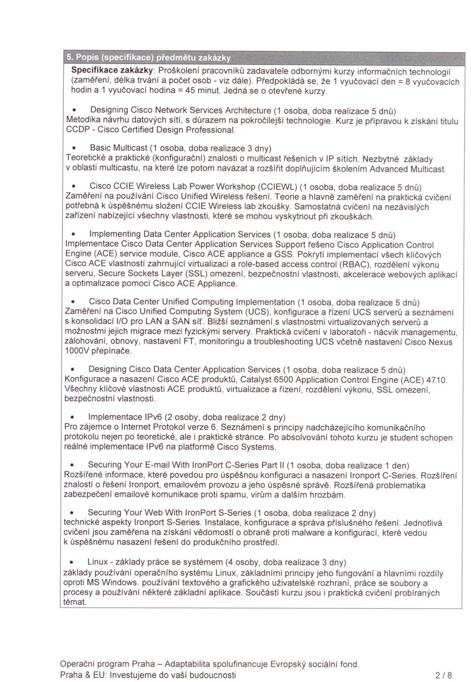 Designing Cisco Network Services Architecture (1 osoba, doba realizace 5 dnu) Metodika návrhu datových sítí, s durazem na pokrocilejší technologie.