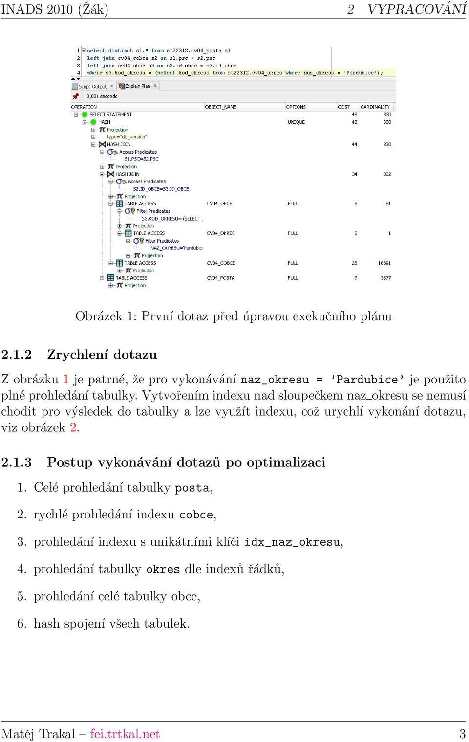 3 Postup vykonávání dotazů po optimalizaci 1. Celé prohledání tabulky posta, 2. rychlé prohledání indexu cobce, 3.