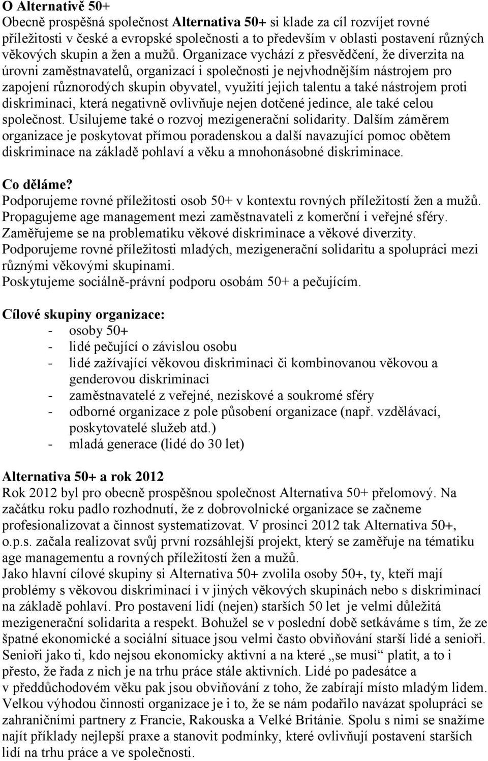 Organizace vychází z přesvědčení, že diverzita na úrovni zaměstnavatelů, organizací i společnosti je nejvhodnějším nástrojem pro zapojení různorodých skupin obyvatel, využití jejich talentu a také