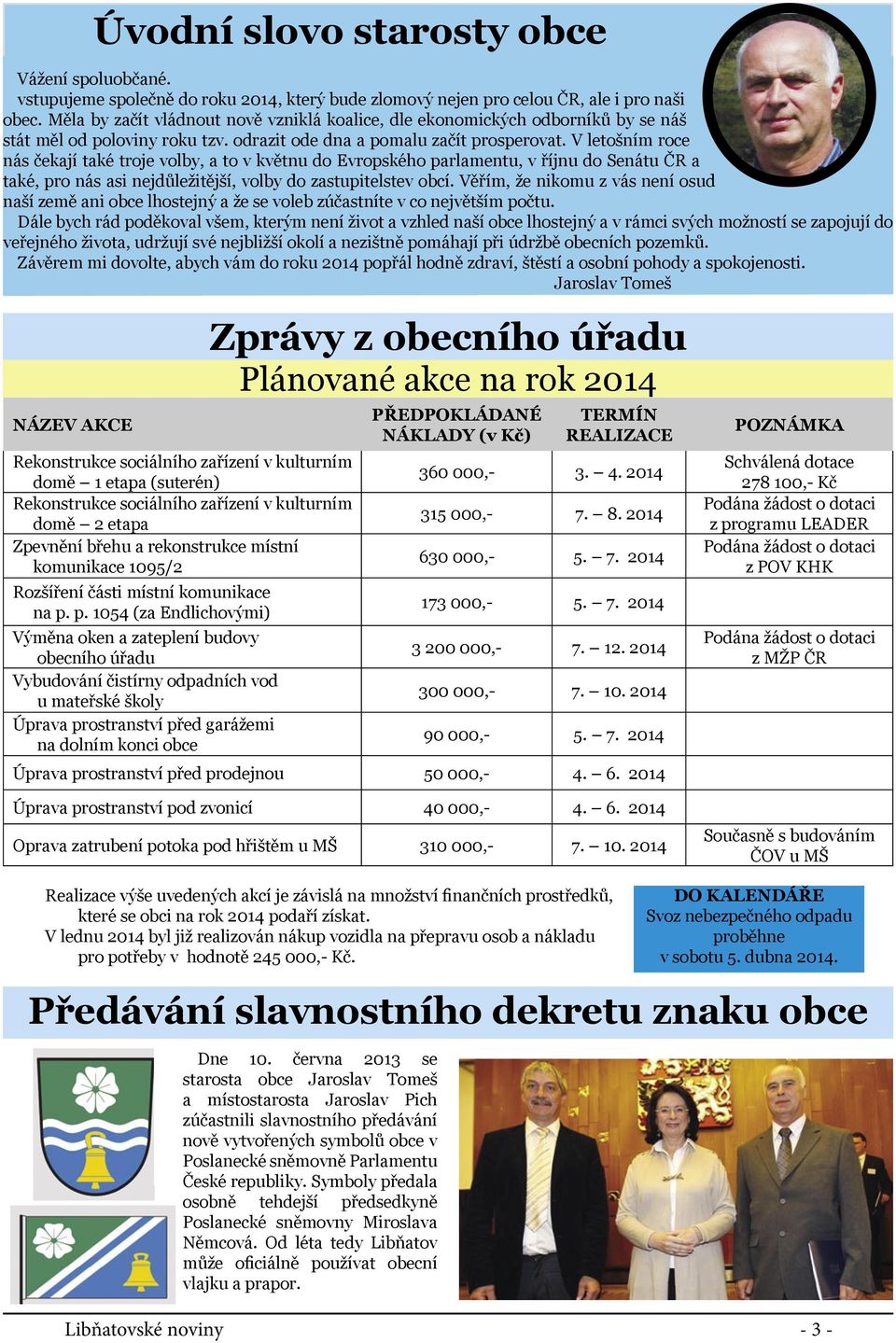 V letošním roce nás čekají také troje volby, a to v květnu do Evropského parlamentu, v říjnu do Senátu ČR a také, pro nás asi nejdůležitější, volby do zastupitelstev obcí.