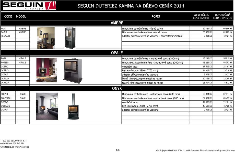 (200mm) 48 229 Kč 58 357 Kč OKSF/O ventilační sada 17 505 Kč 21 181 Kč OCTP/O kryt kouřovodu (2300-2700 mm) 11 003 Kč 13 314 Kč OKAAF adaptér přívodu externího vzduchu 2 001 Kč 2 421 Kč OCFN/O černý