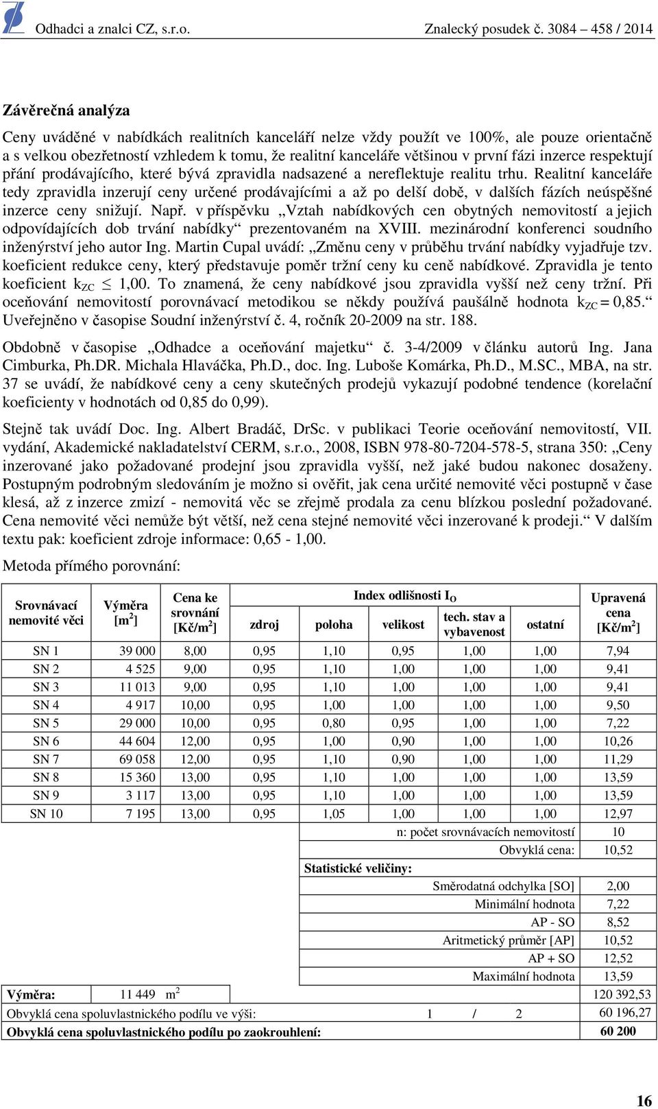 Realitní kanceláře tedy zpravidla inzerují ceny určené prodávajícími a až po delší době, v dalších fázích neúspěšné inzerce ceny snižují. Např.