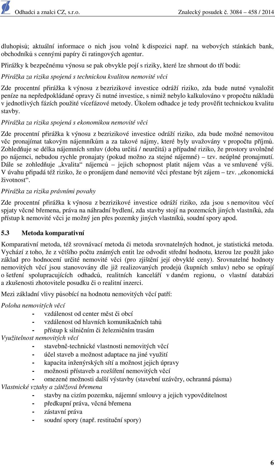 investice odráží riziko, zda bude nutné vynaložit peníze na nepředpokládané opravy či nutné investice, s nimiž nebylo kalkulováno v propočtu nákladů v jednotlivých fázích použité vícefázové metody.